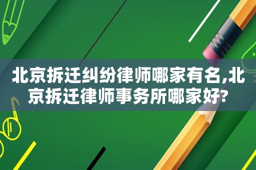 北京拆遷糾紛律師哪家有名,北京拆遷律師事務所哪家好?