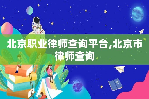 北京職業(yè)律師查詢平臺,北京市律師查詢