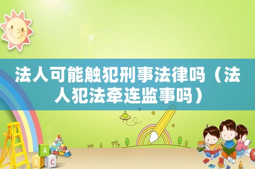 法人可能觸犯刑事法律嗎（法人犯法牽連監事嗎）