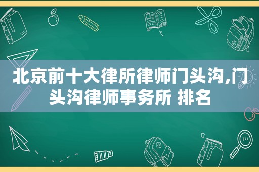北京前十大律所律師門頭溝,門頭溝律師事務所 排名
