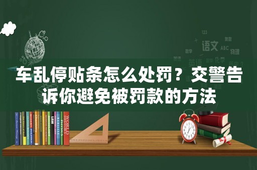 車亂停貼條怎么處罰？交警告訴你避免被罰款的方法