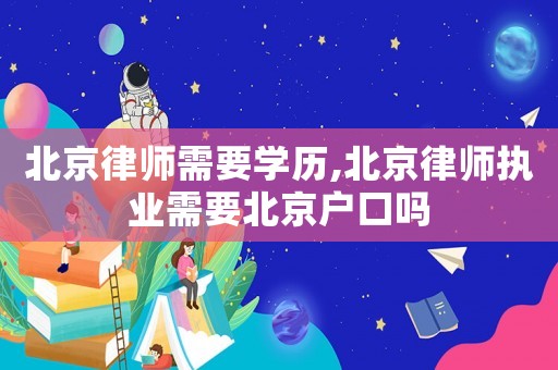 北京律師需要學歷,北京律師執業需要北京戶口嗎