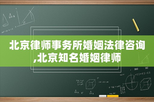 北京律師事務所婚姻法律咨詢,北京知名婚姻律師