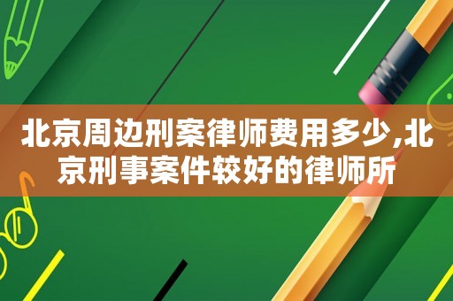 北京周邊刑案律師費用多少,北京刑事案件較好的律師所