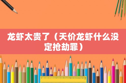 龍蝦太貴了（天價龍蝦什么沒定搶劫罪）