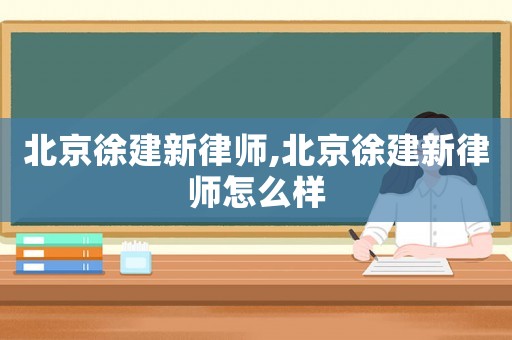 北京徐建新律師,北京徐建新律師怎么樣