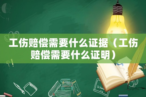工傷賠償需要什么證據(jù)（工傷賠償需要什么證明）