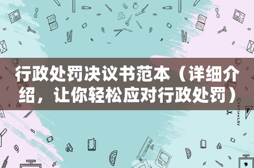 行政處罰決議書范本（詳細介紹，讓你輕松應對行政處罰）