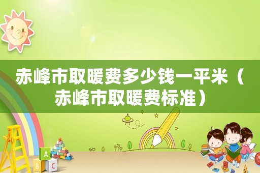 赤峰市取暖費多少錢一平米（赤峰市取暖費標(biāo)準(zhǔn)）
