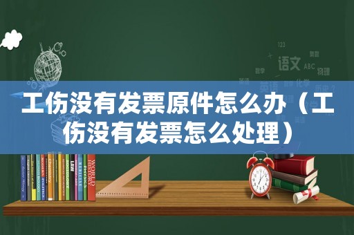 工傷沒有發票原件怎么辦（工傷沒有發票怎么處理）