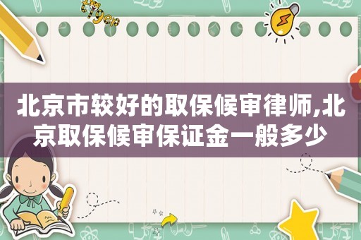 北京市較好的取保候審律師,北京取保候審保證金一般多少