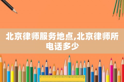 北京律師服務(wù)地點,北京律師所電話多少