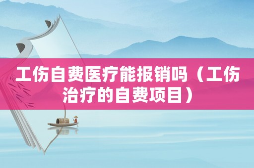 工傷自費醫療能報銷嗎（工傷治療的自費項目）