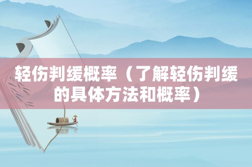 輕傷判緩概率（了解輕傷判緩的具體方法和概率）