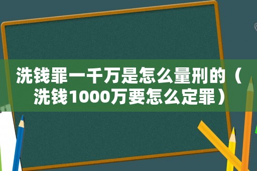 洗錢罪一千萬是怎么量刑的（洗錢1000萬要怎么定罪）
