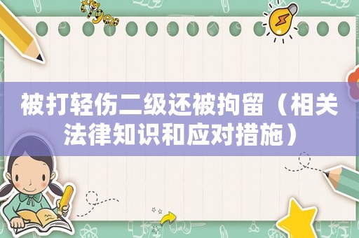 被打輕傷二級還被拘留（相關(guān)法律知識和應(yīng)對措施）