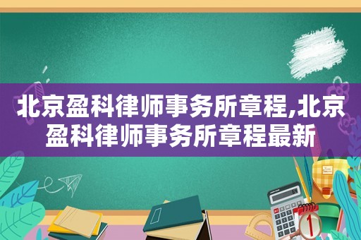 北京盈科律師事務(wù)所章程,北京盈科律師事務(wù)所章程最新