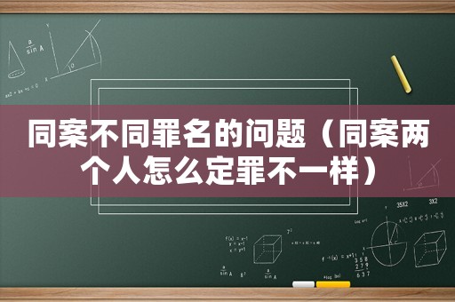 同案不同罪名的問題（同案兩個人怎么定罪不一樣）