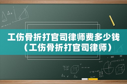 工傷骨折打官司律師費多少錢（工傷骨折打官司律師）