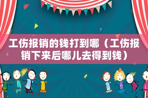 工傷報銷的錢打到哪（工傷報銷下來后哪兒去得到錢）