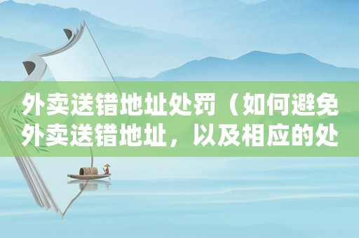 外賣送錯(cuò)地址處罰（如何避免外賣送錯(cuò)地址，以及相應(yīng)的處罰措施）