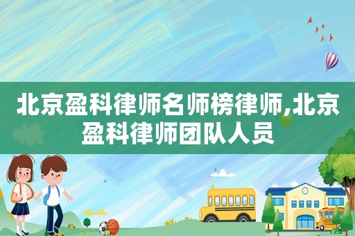北京盈科律師名師榜律師,北京盈科律師團隊人員