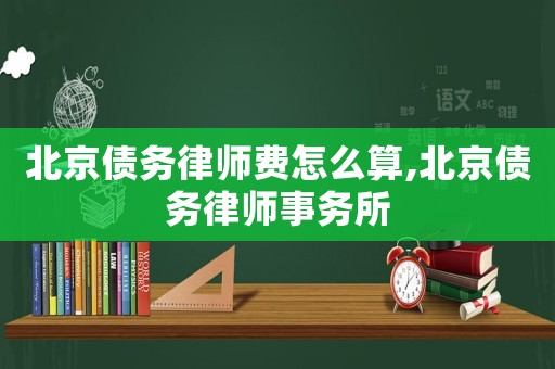 北京債務律師費怎么算,北京債務律師事務所