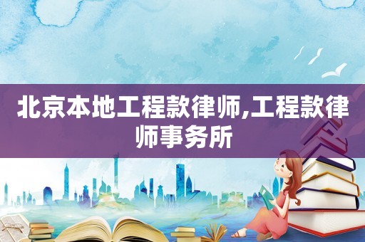 北京本地工程款律師,工程款律師事務(wù)所