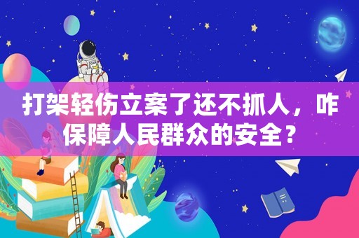 打架輕傷立案了還不抓人，咋保障人民群眾的安全？