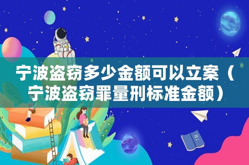 寧波盜竊多少金額可以立案（寧波盜竊罪量刑標準金額）