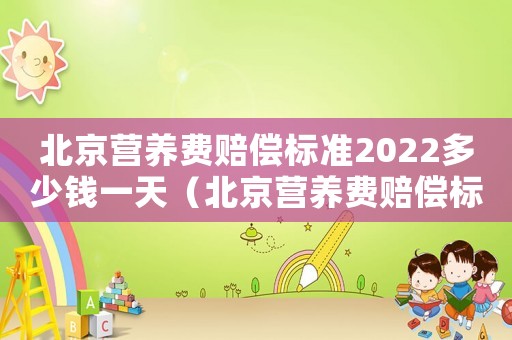 北京營養費賠償標準2022多少錢一天（北京營養費賠償標準2017）