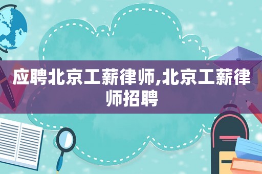 應聘北京工薪律師,北京工薪律師招聘