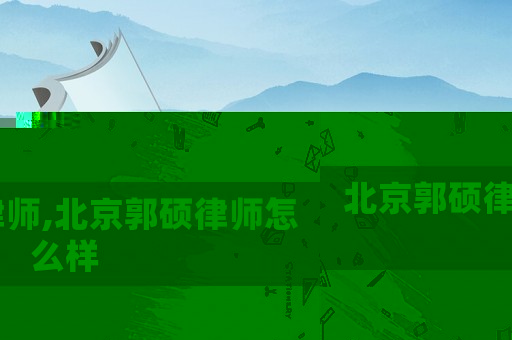 北京郭碩律師,北京郭碩律師怎么樣