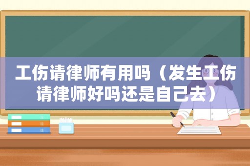 工傷請律師有用嗎（發生工傷請律師好嗎還是自己去）