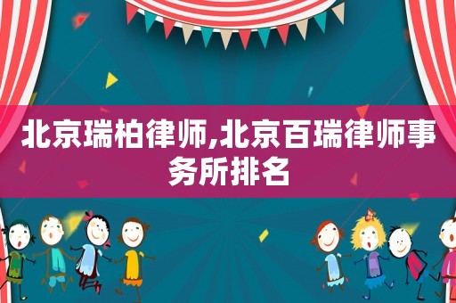 北京瑞柏律師,北京百瑞律師事務(wù)所排名