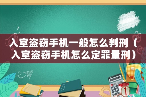 入室盜竊手機(jī)一般怎么判刑（入室盜竊手機(jī)怎么定罪量刑）