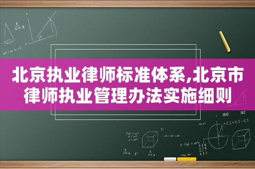 北京執業律師標準體系,北京市律師執業管理辦法實施細則