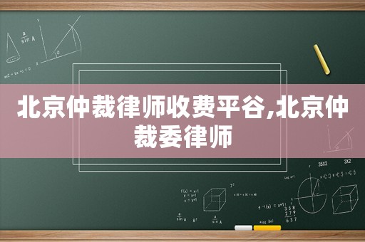北京仲裁律師收費平谷,北京仲裁委律師