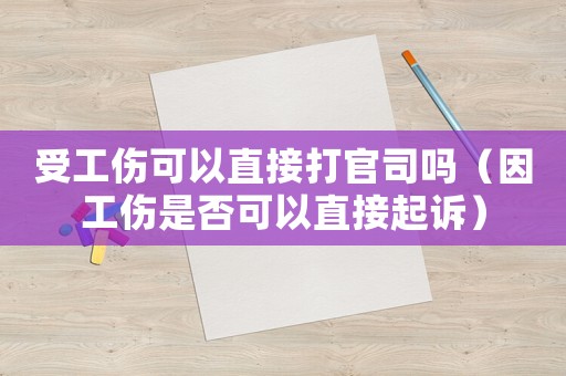 受工傷可以直接打官司嗎（因工傷是否可以直接起訴）
