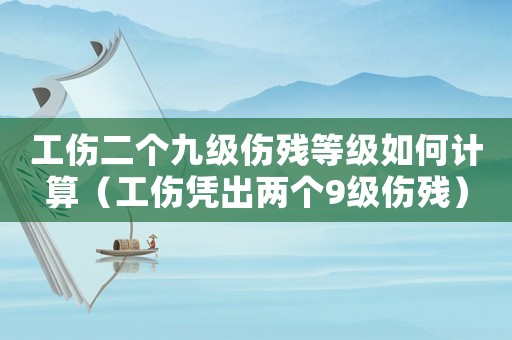 工傷二個(gè)九級(jí)傷殘等級(jí)如何計(jì)算（工傷憑出兩個(gè)9級(jí)傷殘）