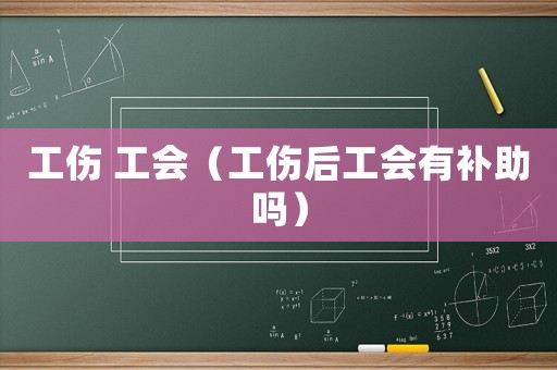 工傷 工會（工傷后工會有補助嗎）