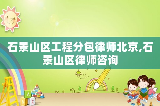 石景山區工程分包律師北京,石景山區律師咨詢