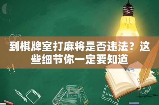 到棋牌室打麻將是否違法？這些細(xì)節(jié)你一定要知道
