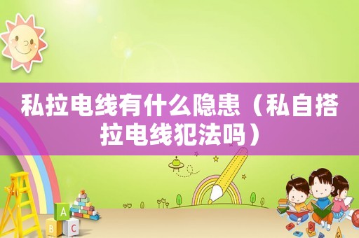 私拉電線有什么隱患（私自搭拉電線犯法嗎）