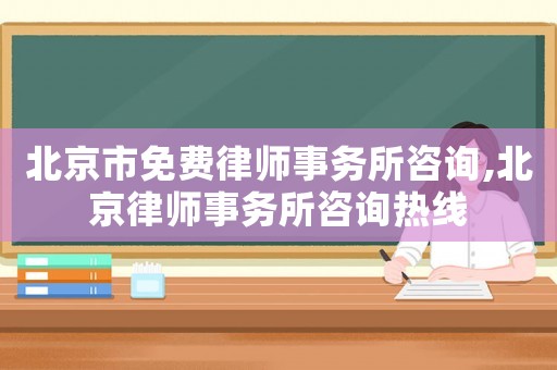 北京市免費(fèi)律師事務(wù)所咨詢,北京律師事務(wù)所咨詢熱線
