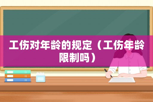 工傷對年齡的規定（工傷年齡限制嗎）