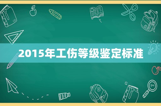 2015年工傷等級鑒定標(biāo)準(zhǔn)