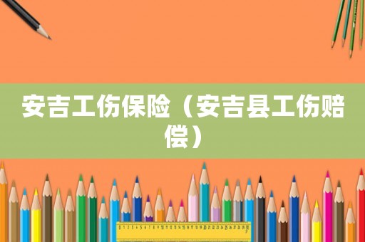 安吉工傷保險（安吉縣工傷賠償）