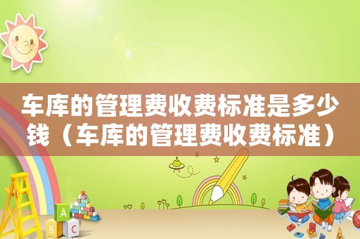 車庫的管理費收費標準是多少錢（車庫的管理費收費標準）