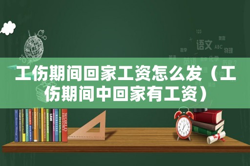 工傷期間回家工資怎么發（工傷期間中回家有工資）
